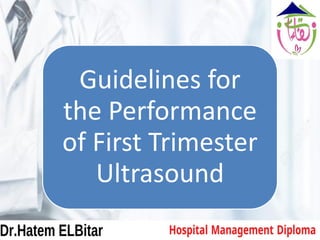 Guidelines for
the Performance
of First Trimester
Ultrasound
 