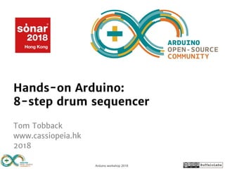 Arduino workshop 2018Arduino workshop 2018
Hands-on Arduino:
8-step drum sequencer
Tom Tobback
www.cassiopeia.hk
2018
 