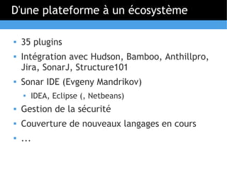 D'une plateforme à un écosystème

   35 plugins
   Intégration avec Hudson, Bamboo, Anthillpro,
    Jira, SonarJ, Struct...
