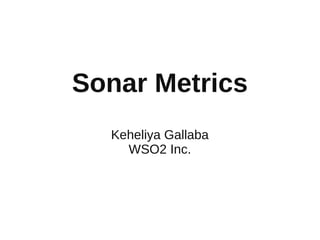 Sonar Metrics
  Keheliya Gallaba
    WSO2 Inc.
 