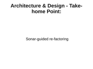 Architecture & Design - Take-
        home Point:




      Sonar-guided re-factoring
 