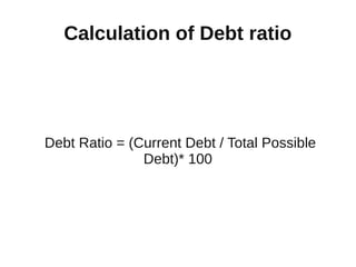 Calculation of Debt ratio




Debt Ratio = (Current Debt / Total Possible
               Debt)* 100
 