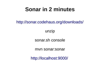 Sonar in 2 minutes

http://sonar.codehaus.org/downloads/

               unzip

         sonar.sh console

         mvn sonar:sonar

       http://localhost:9000/
 