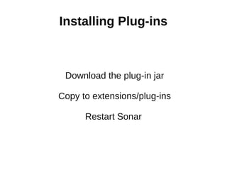 Installing Plug-ins



 Download the plug-in jar

Copy to extensions/plug-ins

      Restart Sonar
 