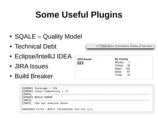 Some Useful Plugins

●   SQALE – Quality Model
●   Technical Debt
●   Eclipse/IntelliJ IDEA
●   JIRA Issues
●   Build Breaker
 