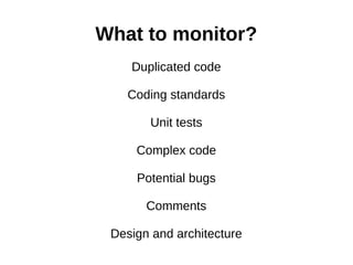 What to monitor?
    Duplicated code

   Coding standards

       Unit tests

     Complex code

     Potential bugs

       Comments

 Design and architecture
 