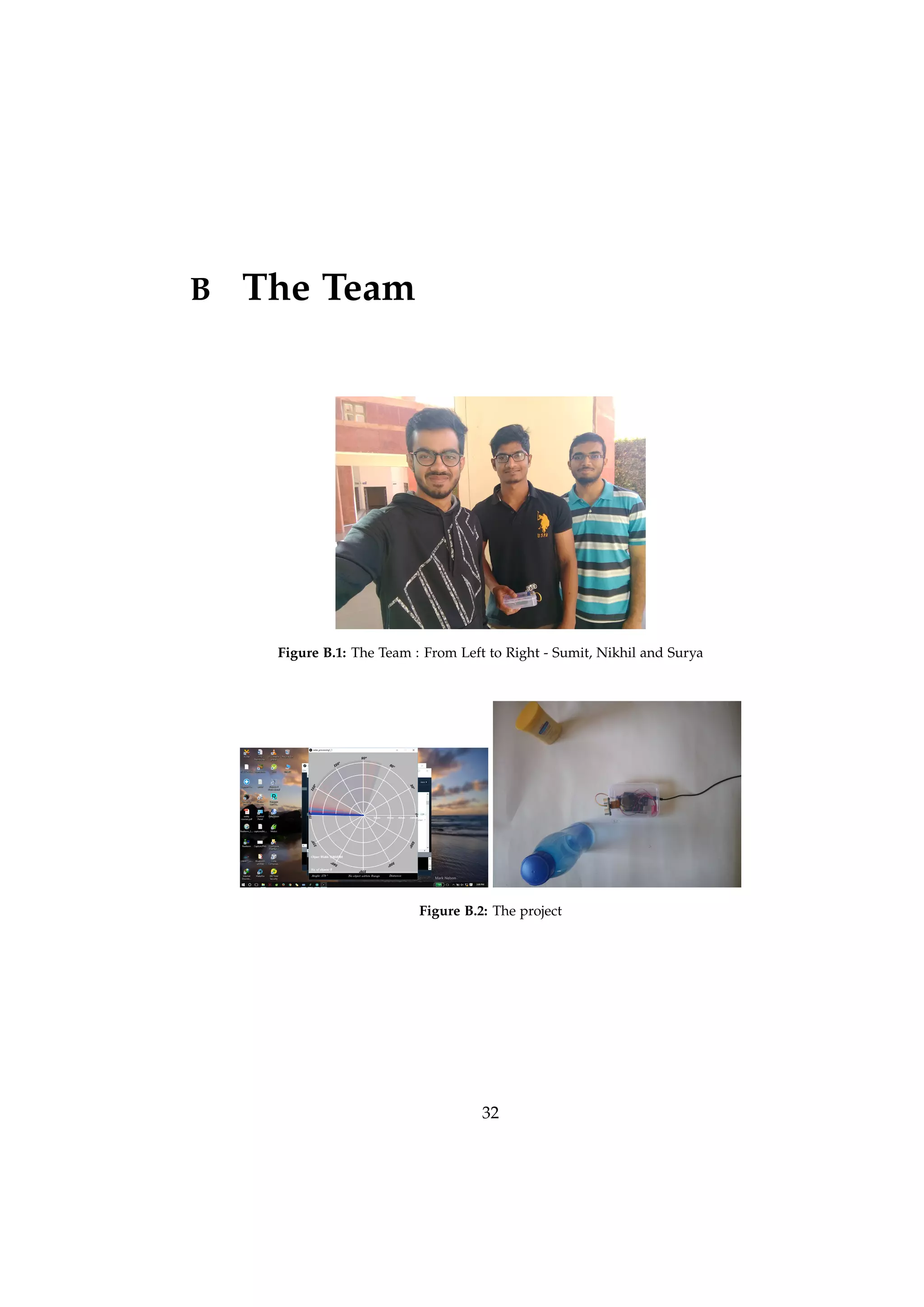 B The Team
Figure B.1: The Team : From Left to Right - Sumit, Nikhil and Surya
Figure B.2: The project
32
 