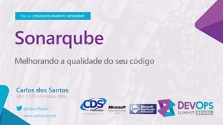 Sonarqube
Melhorando a qualidade do seu código
Carlos dos Santos
TRILHA | DESENVOLVIMENTO MODERNO
@cdssoftware
www.carloscds.net
 