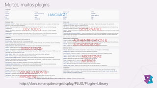 Muitos, muitos plugins
LANGUAGES
DEV TOOLS
http://docs.sonarqube.org/display/PLUG/Plugin+Library
INTEGRATION
AUTHENTIFICATION &
AUTHORIZATION
GOVERNANCE
VIZUALIZATION &
REPORTING
ADDITIONAL
METRICS
 