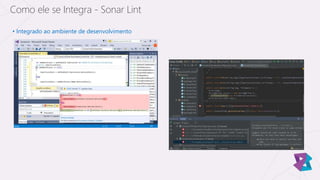 • Integrado ao ambiente de desenvolvimento
Como ele se Integra - Sonar Lint
 