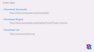 •Download Sonarqube:
http://www.sonarqube.org/downloads
•Download Plugins:
http://docs.sonarqube.org/display/PLUG/Plugin+Library
•Download Lint
http://www.sonarlint.org
Links úteis
 