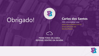 Obrigado! Carlos dos Santos
CDS Informática Ltda.
www.cds-software.com.br
www.carloscds.net
@cdssoftware
 