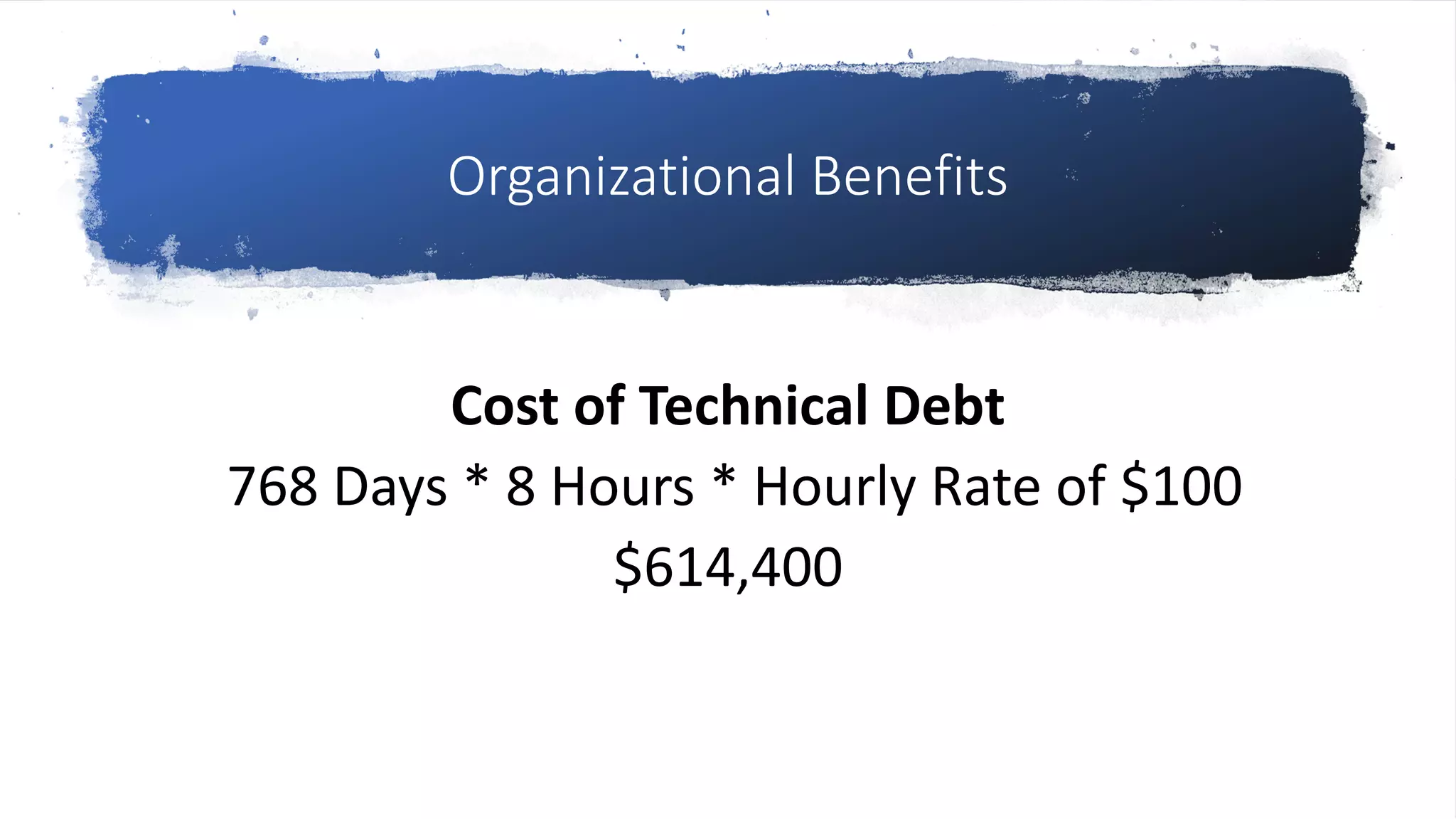 Organizational Benefits
Cost of Technical Debt
768 Days * 8 Hours * Hourly Rate of $100
$614,400
 