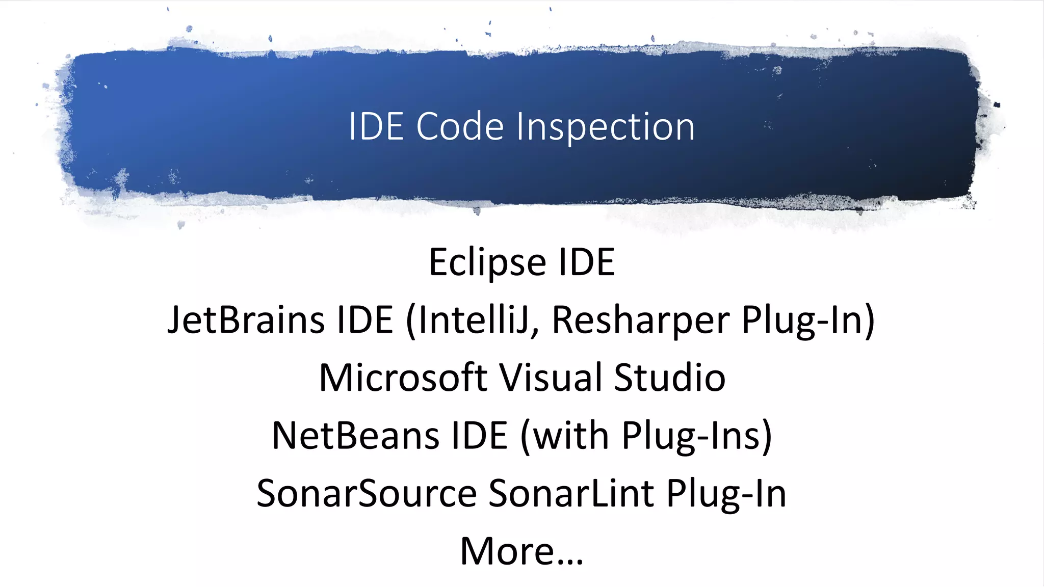 IDE Code Inspection
Eclipse IDE
JetBrains IDE (IntelliJ, Resharper Plug-In)
Microsoft Visual Studio
NetBeans IDE (with Plug-Ins)
SonarSource SonarLint Plug-In
More…
 