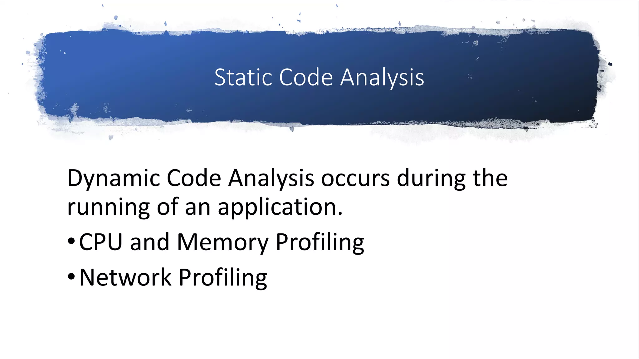 Static Code Analysis
Dynamic Code Analysis occurs during the
running of an application.
•CPU and Memory Profiling
•Network Profiling
 