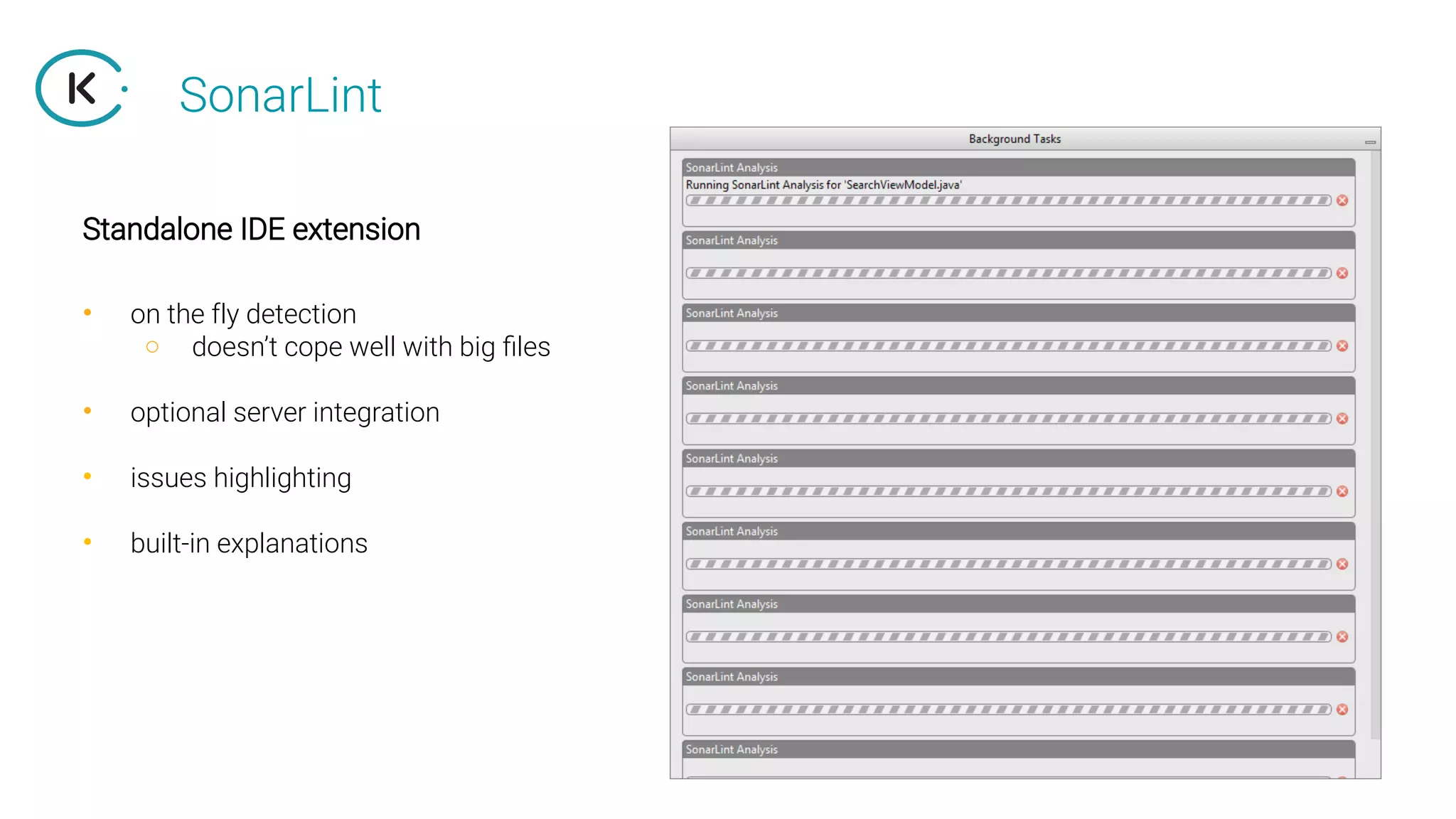 SonarLint
• on the fly detection
○ doesn’t cope well with big files
• optional server integration
• issues highlighting
• built-in explanations
Standalone IDE extension
 