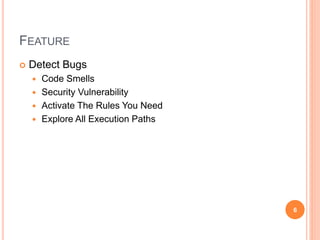 FEATURE
 Detect Bugs
 Code Smells
 Security Vulnerability
 Activate The Rules You Need
 Explore All Execution Paths
6
 