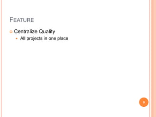 FEATURE
 Centralize Quality
 All projects in one place
9
 