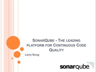 SONARQUBE - THE LEADING
PLATFORM FOR CONTINUOUS CODE
QUALITY
Larry Nung
 
