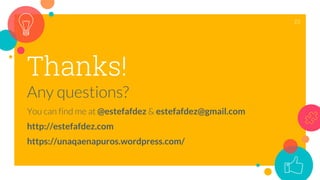 Thanks!
Any questions?
You can find me at @estefafdez & estefafdez@gmail.com
http://estefafdez.com
https://unaqaenapuros.wordpress.com/
22
 