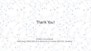 Thank You!
21
Rohana K Amarakoon
MBA (Aus), MBCS (UK), B.Sc special (IS- Sri Lanka), PMP (US - Reading)
 