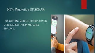 NEW INnovation OF SONAR
FORGET TINY MOBILES KEYBOARD YOU
COULD SOON TYPE IN MID-AIR &
SURFACE.
 