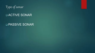 Type of sonar
 ACTIVE SONAR
 PASSIVE SONAR
 