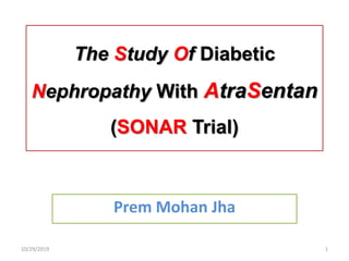 The Study Of Diabetic
Nephropathy With AtraSentan
(SONAR Trial)
Prem Mohan Jha
10/29/2019 1
 