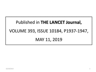Published in THE LANCET Journal,
VOLUME 393, ISSUE 10184, P1937-1947,
MAY 11, 2019
10/29/2019 2
 