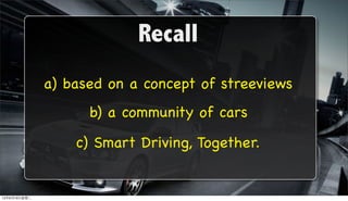 Recall
              a) based on a concept of streeviews
                    b) a community of cars
                  c) Smart Driving, Together.


12年6月19日星期二
 
