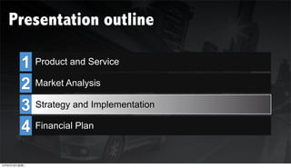 Presentation outline

        1 Product and Service
        2 Market Analysis

        3 Strategy and Implementation
        4 Financial Plan



12年6月19日星期二
 