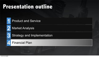 Presentation outline

        1 Product and Service
        2 Market Analysis

        3 Strategy and Implementation
        4 Financial Plan

12年6月19日星期二
 