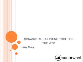 SONARWHAL - A LINTING TOOL FOR
THE WEB
Larry Nung
 