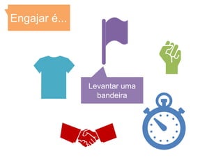 Engajar é...




               Levantar uma
                 bandeira
 