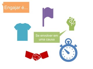 Engajar é...




               Se envolver em
                 uma causa
 
