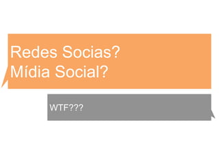 Redes Socias?
Mídia Social?

    WTF???
 