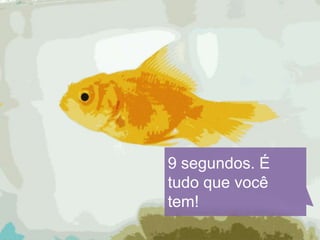 9 segundos. É
tudo que você
tem!
 