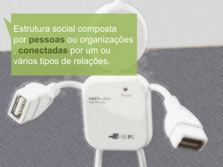 Estrutura social composta
por pessoas ou organizações
, conectadas por um ou
vários tipos de relações.
 