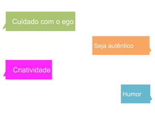 Cuidado com o ego


                    Seja autêntico


Criatividade


                              Humor
 