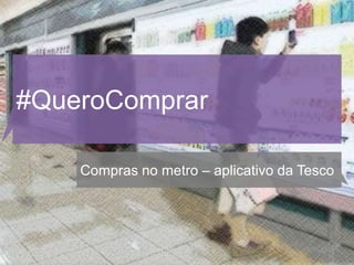 #QueroComprar

    Compras no metro – aplicativo da Tesco
 