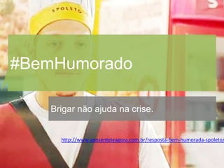 #BemHumorado

   Brigar não ajuda na crise.


     http://www.aposenteieagora.com.br/resposta-bem-humorada-spoleto/
 