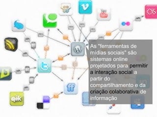 As "ferramentas de
mídias sociais" são
sistemas online
projetados para permitir
a interação social a
partir do
compartilhamento e da
criação colaborativa de
informação
 