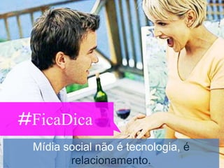 #FicaDica
 Mídia social não é tecnologia, é
        relacionamento.
 