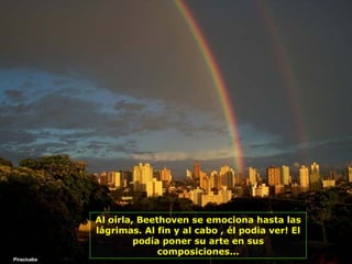 Piracicaba Al oírla, Beethoven se emociona hasta las lágrimas. Al fin y al cabo , él podia ver! El podía poner su arte en sus composiciones... 