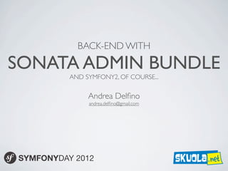 BACK-END WITH

     SONATA ADMIN BUNDLE
                       AND SYMFONY2, OF COURSE...

                            Andrea Delﬁno
                            andrea.delﬁno@gmail.com




             SYMFONYDAY 2012
sabato 6 ottobre 12
 