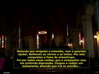 Gramado Notando que ninguém o entendia, nem o queriam ajudar, Bethoven se retraiu e se isolou. Por isso conquistou a fama de misantropo. Foi por todas essas razões, que o compositor caiu em profunda depressão. Chegou a redigir um testamento, dizendo que iria se suicidar... 