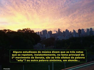 Piracicaba Alguns estudiosos de música dizem que as três notas que se repetem, insistentemente, no tema principal do 1º movimento da Sonata, são as três sílabas da palavra “ why ”? ou outra palavra sinônima, em alemão... 
