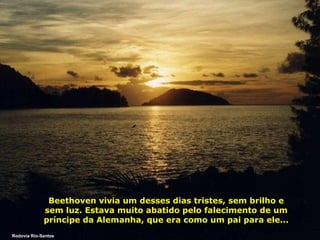 Beethoven vivia um desses dias tristes, sem brilho e
sem luz. Estava muito abatido pelo falecimento de um
príncipe da Alemanha, que era como um pai para ele...
Rodovia Rio-Santos

 