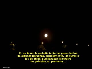 En su tema, la melodía imita los pasos lentos de algunas personas, posiblemente, los suyos o los de otros, que llevaban el féretro del príncipe, su protector... Piracicaba 