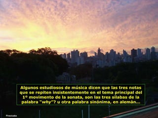 Piracicaba Algunos estudiosos de música dicen que las tres notas que se repiten insistentemente en el tema principal del 1º movimento de la sonata, son las tres sílabas de la palabra “ why ”? u otra palabra sinónima, en alemán... 